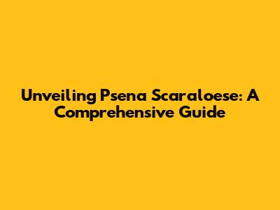 Unveiling Psena Scaraloese: A Comprehensive Guide