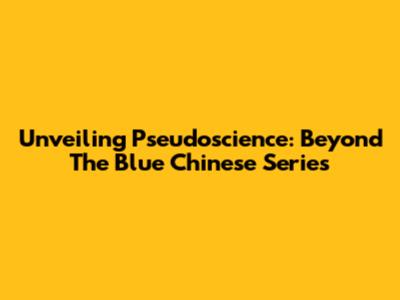 Unveiling Pseudoscience: Beyond The Blue Chinese Series