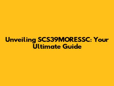 Unveiling SCS39MORESSC: Your Ultimate Guide