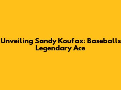 Unveiling Sandy Koufax: Baseball's Legendary Ace