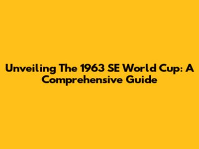 Unveiling The 1963 SE World Cup: A Comprehensive Guide