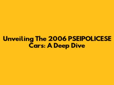 Unveiling The 2006 PSEIPOLICESE Cars: A Deep Dive