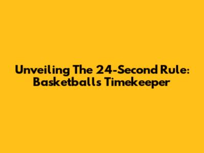 Unveiling The 24-Second Rule: Basketball's Timekeeper