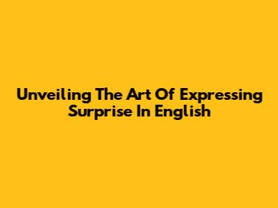 Unveiling The Art Of Expressing Surprise In English