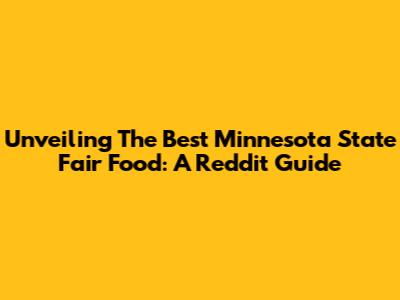 Unveiling The Best Minnesota State Fair Food: A Reddit Guide