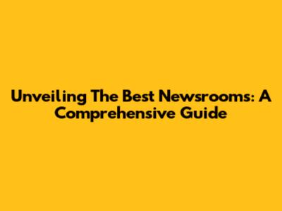 Unveiling The Best Newsrooms: A Comprehensive Guide
