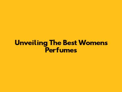 Unveiling The Best Women's Perfumes