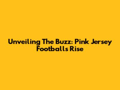 Unveiling The Buzz: Pink Jersey Football's Rise