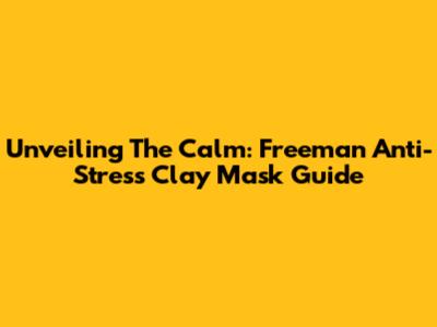 Unveiling The Calm: Freeman Anti-Stress Clay Mask Guide