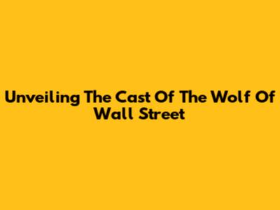 Unveiling The Cast Of The Wolf Of Wall Street