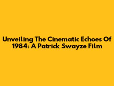 Unveiling The Cinematic Echoes Of 1984: A Patrick Swayze Film