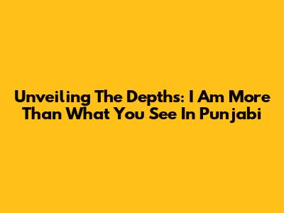 Unveiling The Depths: 'I Am More Than What You See' In Punjabi