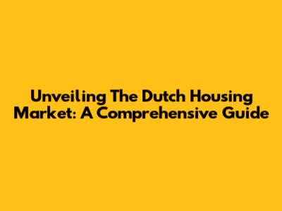 Unveiling The Dutch Housing Market: A Comprehensive Guide