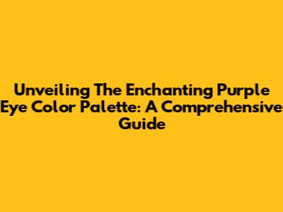 Unveiling The Enchanting Purple Eye Color Palette: A Comprehensive Guide