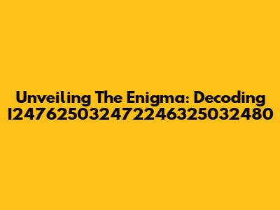 Unveiling The Enigma: Decoding I247625032472246325032480