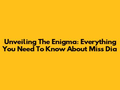Unveiling The Enigma: Everything You Need To Know About Miss Dia