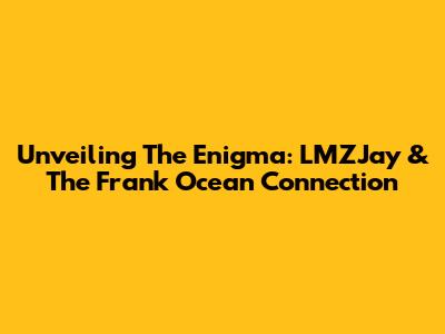 Unveiling The Enigma: LMZJay & The Frank Ocean Connection
