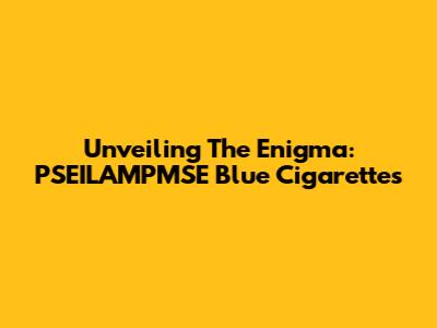 Unveiling The Enigma: PSEILAMPMSE Blue Cigarettes
