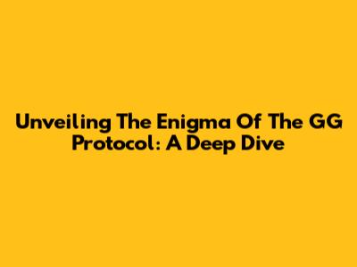 Unveiling The Enigma Of The GG Protocol: A Deep Dive