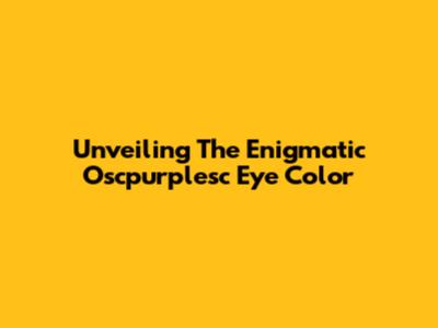 Unveiling The Enigmatic Oscpurplesc Eye Color