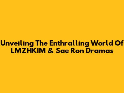 Unveiling The Enthralling World Of LMZHKIM & Sae Ron Dramas