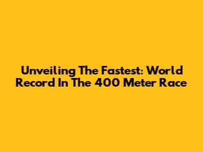 Unveiling The Fastest: World Record In The 400 Meter Race