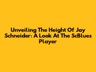 Unveiling The Height Of Jay Schneider: A Look At The ScBlues Player