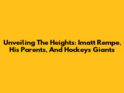 Unveiling The Heights: Imatt Rempe, His Parents, And Hockey's Giants