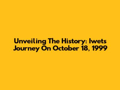 Unveiling The History: Iwet's Journey On October 18, 1999