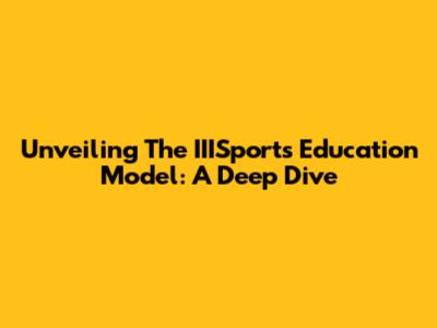Unveiling The IIISports Education Model: A Deep Dive