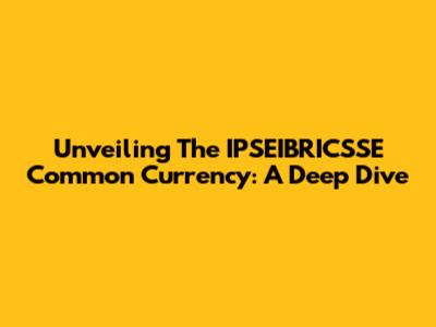 Unveiling The IPSEIBRICSSE Common Currency: A Deep Dive