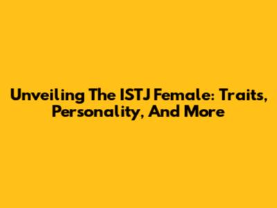 Unveiling The ISTJ Female: Traits, Personality, And More
