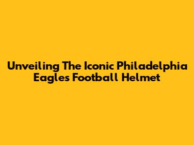 Unveiling The Iconic Philadelphia Eagles Football Helmet