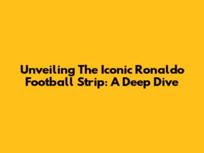 Unveiling The Iconic Ronaldo Football Strip: A Deep Dive