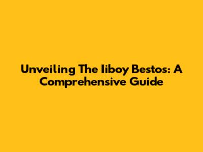 Unveiling The Iiboy Bestos: A Comprehensive Guide