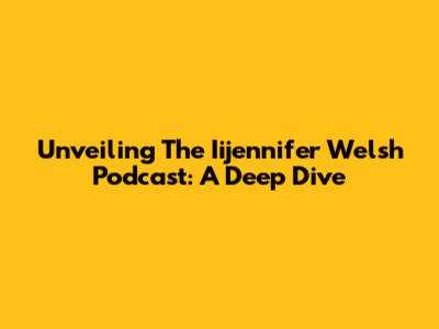 Unveiling The Iijennifer Welsh Podcast: A Deep Dive