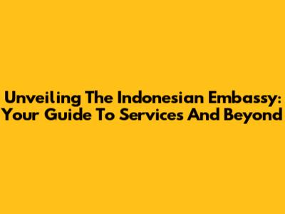 Unveiling The Indonesian Embassy: Your Guide To Services And Beyond