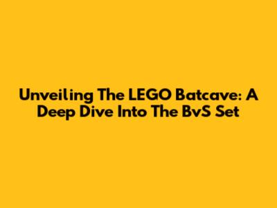 Unveiling The LEGO Batcave: A Deep Dive Into The BvS Set