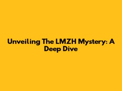 Unveiling The LMZH Mystery: A Deep Dive