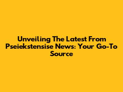 Unveiling The Latest From Pseiekstensise News: Your Go-To Source