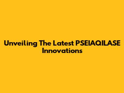Unveiling The Latest PSEIAQILASE Innovations