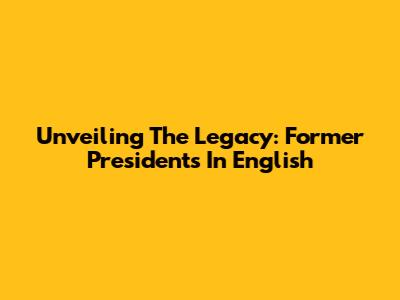 Unveiling The Legacy: Former Presidents In English