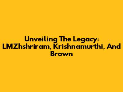 Unveiling The Legacy: LMZhshriram, Krishnamurthi, And Brown
