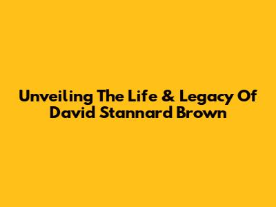 Unveiling The Life & Legacy Of David Stannard Brown