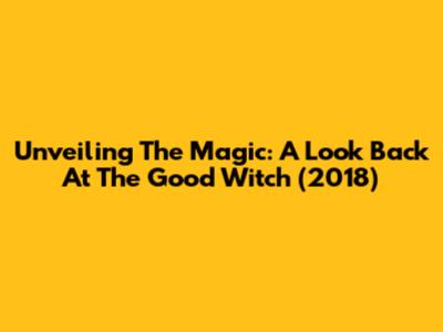 Unveiling The Magic: A Look Back At The Good Witch (2018)