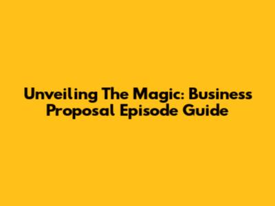 Unveiling The Magic: Business Proposal Episode Guide
