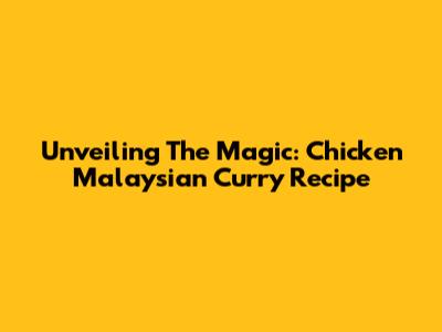 Unveiling The Magic: Chicken Malaysian Curry Recipe