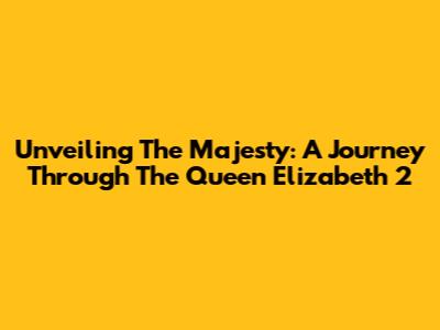 Unveiling The Majesty: A Journey Through The Queen Elizabeth 2