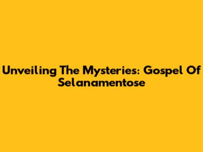 Unveiling The Mysteries: Gospel Of Selanamentose