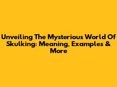 Unveiling The Mysterious World Of Skulking: Meaning, Examples & More